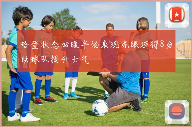 哈登状态回暖半场表现亮眼连得8分助球队提升士气