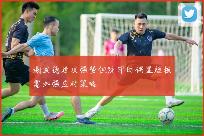 谢泼德进攻强势但防守时偶显短板需加强应对策略