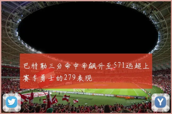 巴特勒三分命中率飙升至571远超上赛季勇士的279表现