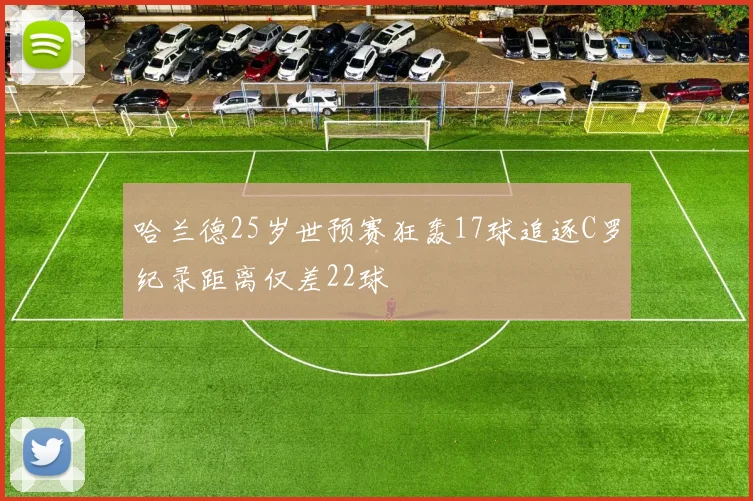 哈兰德25岁世预赛狂轰17球追逐C罗纪录距离仅差22球