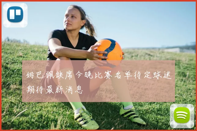 姆巴佩缺席今晚比赛名单待定球迷期待最新消息