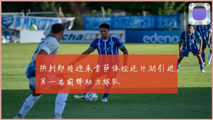 热刺即将迎来索萨体检还计划引进另一名前锋助力球队