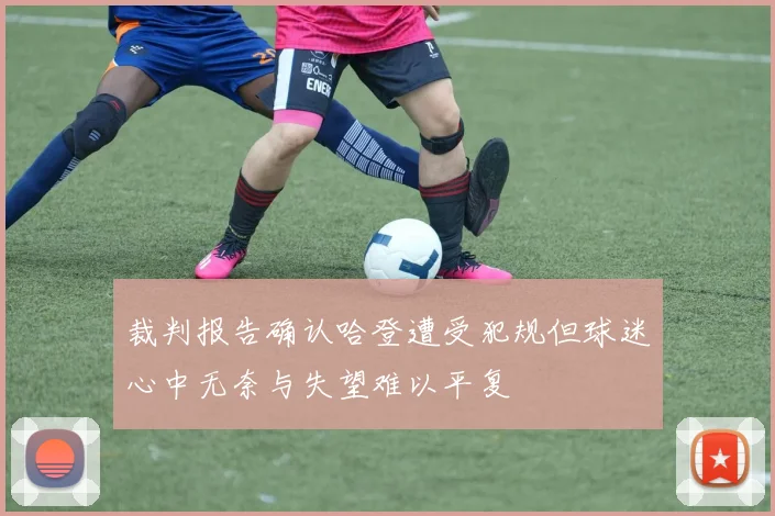 裁判报告确认哈登遭受犯规但球迷心中无奈与失望难以平复