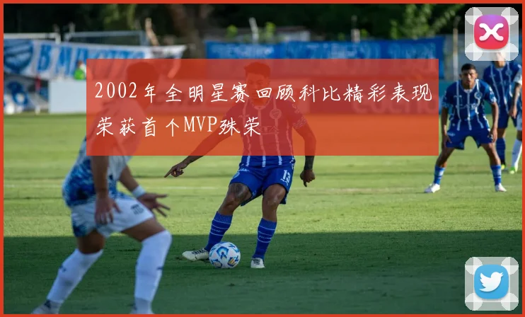 2002年全明星赛回顾科比精彩表现荣获首个MVP殊荣